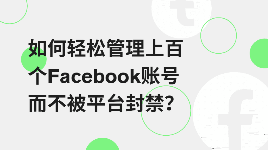 如何轻松管理上百个Facebook账号而不被平台封禁？